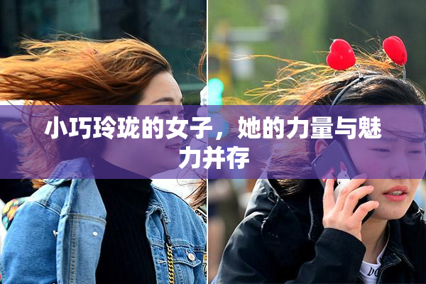 小巧玲珑的女子，她的力量与魅力并存