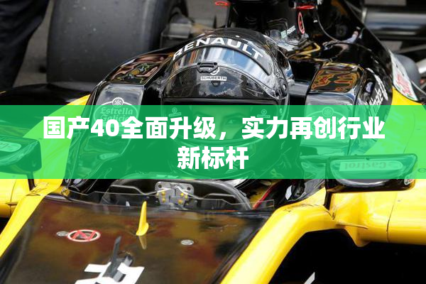 国产40全面升级，实力再创行业新标杆