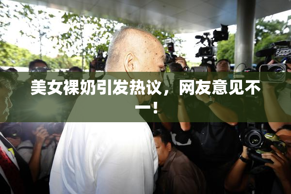 美女裸奶引发热议，网友意见不一！