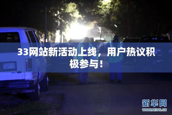 33网站新活动上线，用户热议积极参与！