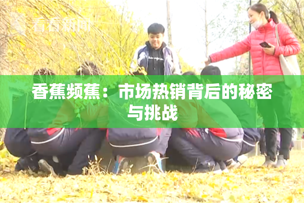 香蕉频蕉：市场热销背后的秘密与挑战
