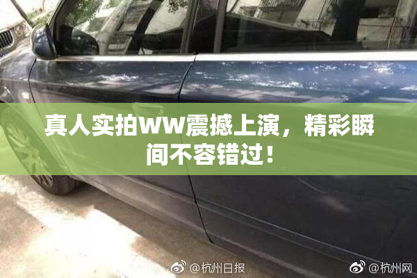 真人实拍WW震撼上演，精彩瞬间不容错过！