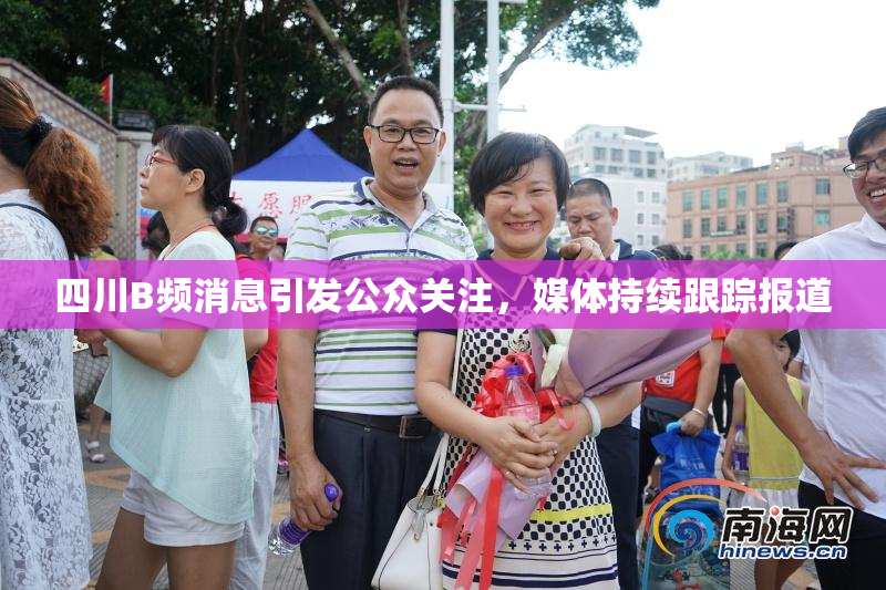 四川B频消息引发公众关注，媒体持续跟踪报道