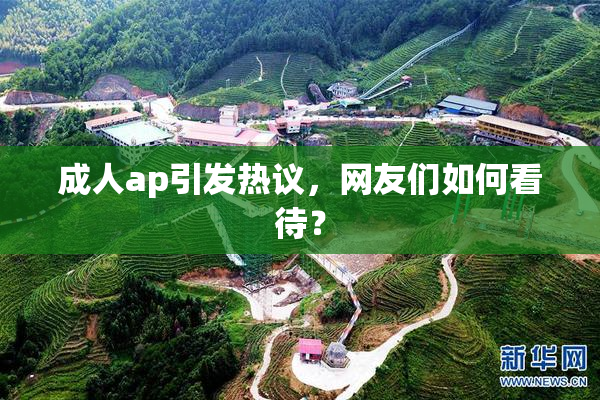 成人ap引发热议，网友们如何看待？