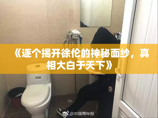 《逐个揭开徐伦的神秘面纱，真相大白于天下》