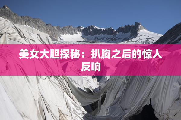 美女大胆探秘：扒胸之后的惊人反响
