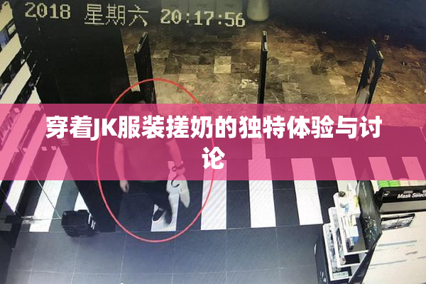 穿着JK服装搓奶的独特体验与讨论