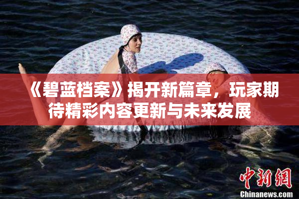 《碧蓝档案》揭开新篇章，玩家期待精彩内容更新与未来发展