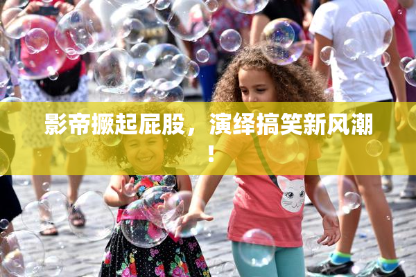 影帝撅起屁股，演绎搞笑新风潮！