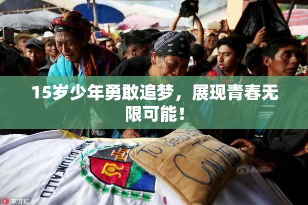 15岁少年勇敢追梦，展现青春无限可能！