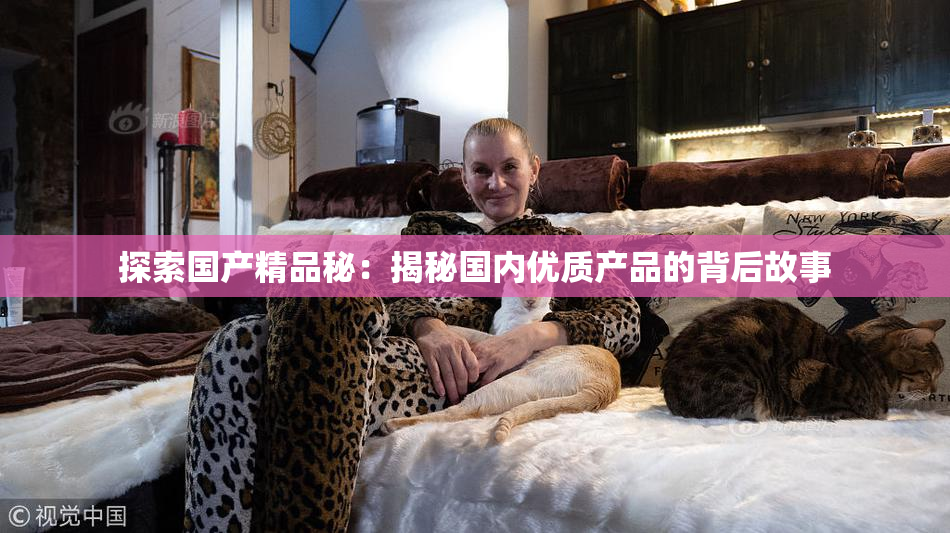探索国产精品秘：揭秘国内优质产品的背后故事