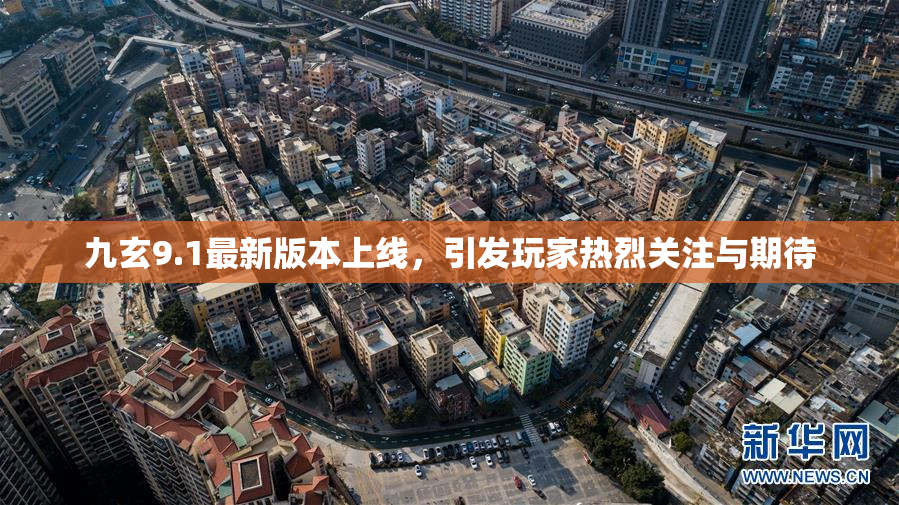 九玄9.1最新版本上线，引发玩家热烈关注与期待