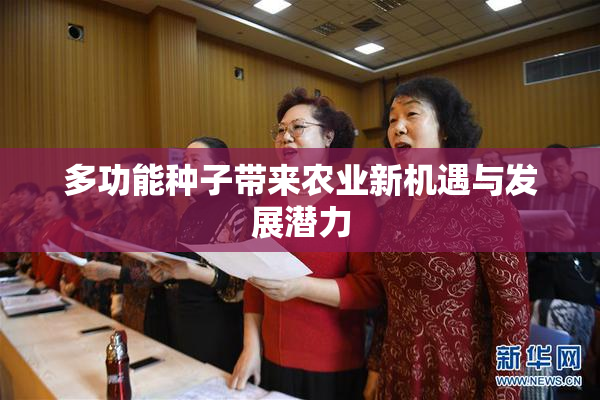 多功能种子带来农业新机遇与发展潜力