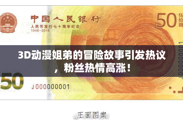 3D动漫姐弟的冒险故事引发热议，粉丝热情高涨！