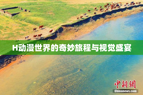 H动漫世界的奇妙旅程与视觉盛宴