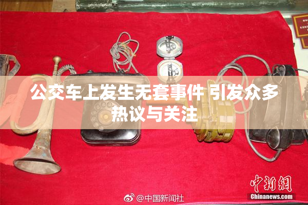 公交车上发生无套事件 引发众多热议与关注