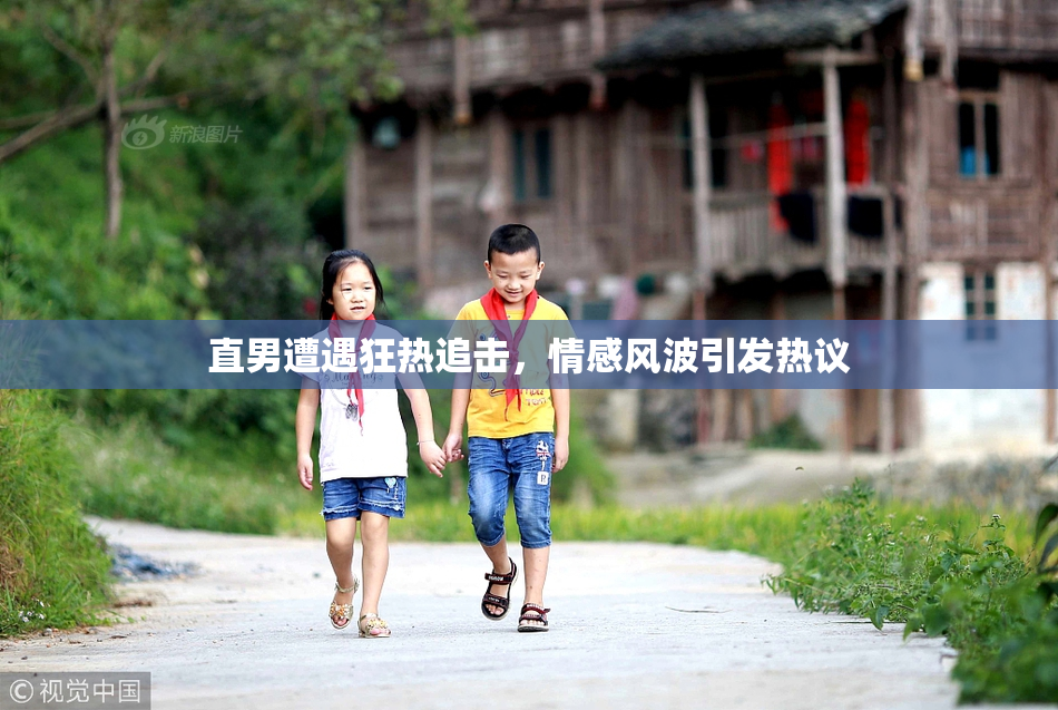直男遭遇狂热追击，情感风波引发热议