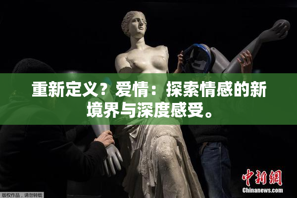重新定义？爱情：探索情感的新境界与深度感受。