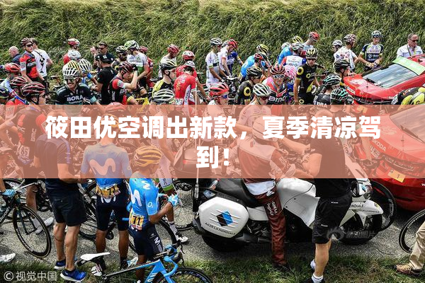 筱田优空调出新款，夏季清凉驾到！