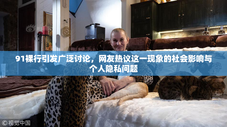 91裸行引发广泛讨论，网友热议这一现象的社会影响与个人隐私问题