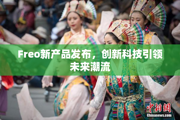 Freo新产品发布，创新科技引领未来潮流