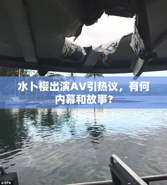 水卜樱出演AV引热议，有何内幕和故事？