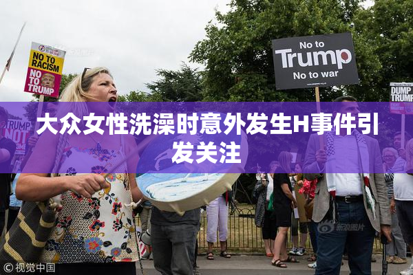 大众女性洗澡时意外发生H事件引发关注