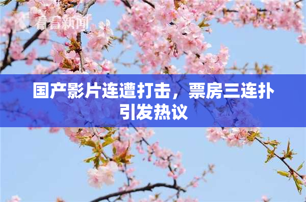 国产影片连遭打击，票房三连扑引发热议