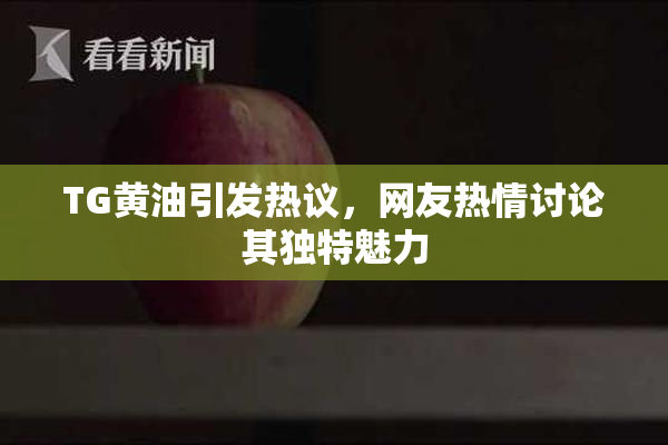 TG黄油引发热议，网友热情讨论其独特魅力