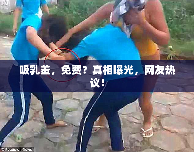 吸乳羞，免费？真相曝光，网友热议！