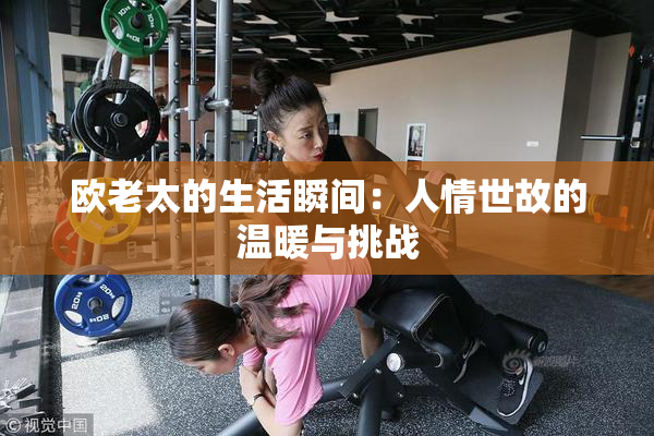 欧老太的生活瞬间：人情世故的温暖与挑战
