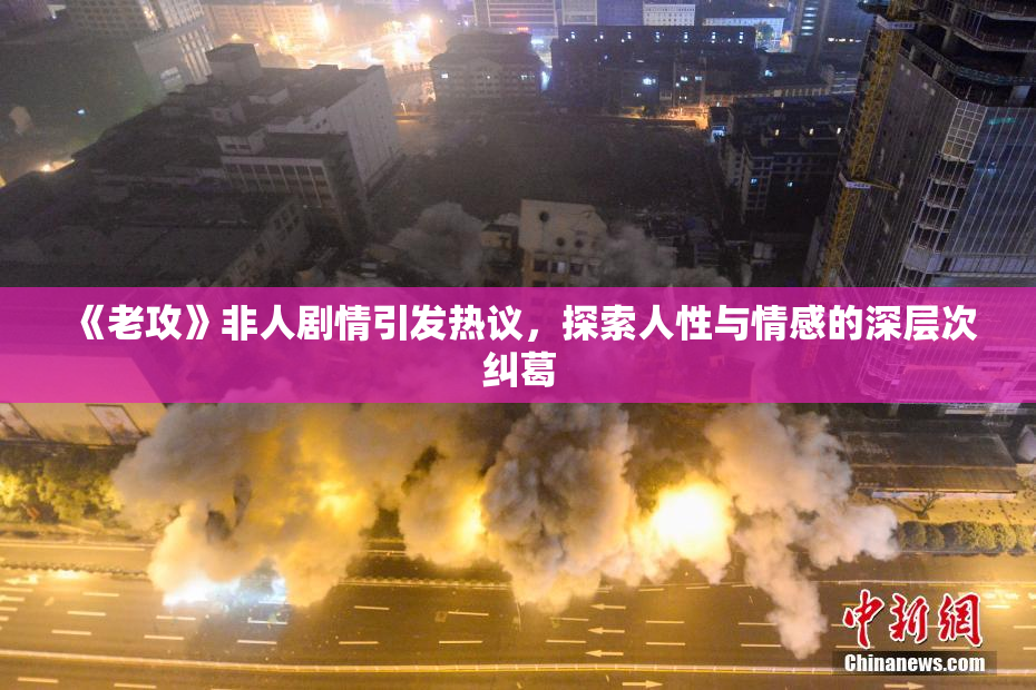 《老攻》非人剧情引发热议，探索人性与情感的深层次纠葛