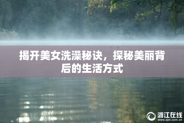 揭开美女洗澡秘诀，探秘美丽背后的生活方式