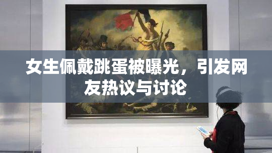女生佩戴跳蛋被曝光，引发网友热议与讨论
