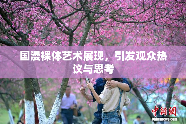 国漫裸体艺术展现，引发观众热议与思考