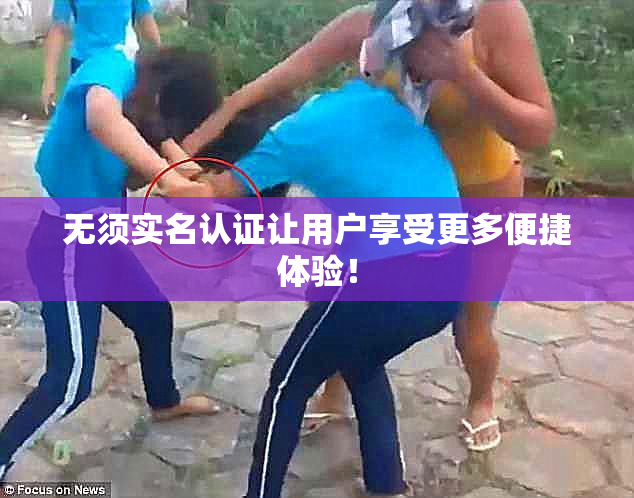 无须实名认证让用户享受更多便捷体验！