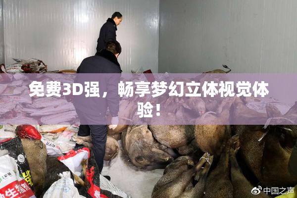 免费3D强，畅享梦幻立体视觉体验！