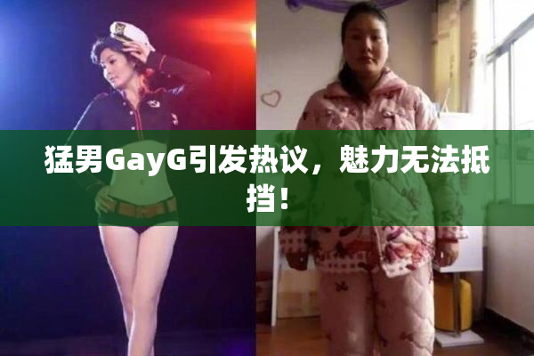 猛男GayG引发热议，魅力无法抵挡！
