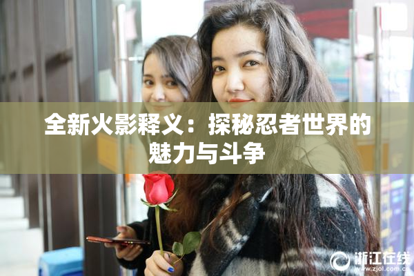 全新火影释义：探秘忍者世界的魅力与斗争