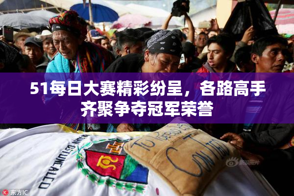 51每日大赛精彩纷呈，各路高手齐聚争夺冠军荣誉