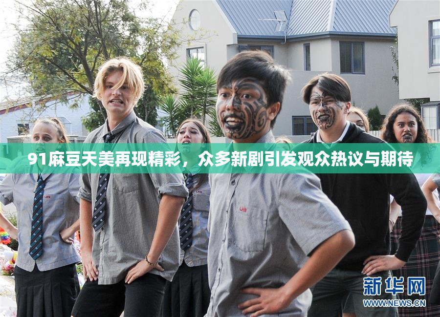 91麻豆天美再现精彩，众多新剧引发观众热议与期待