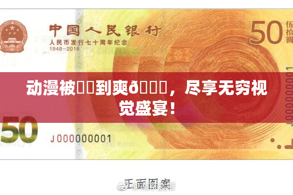 动漫被❌‌到爽🔞，尽享无穷视觉盛宴！