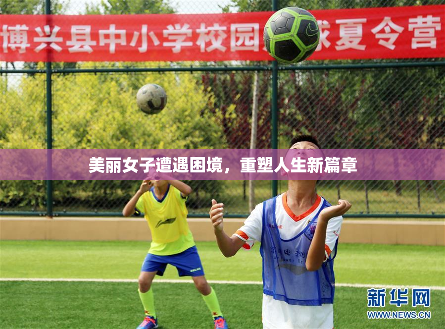 美丽女子遭遇困境，重塑人生新篇章