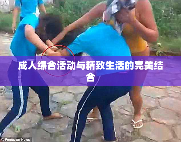 成人综合活动与精致生活的完美结合