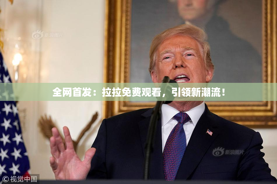 全网首发：拉拉免费观看，引领新潮流！