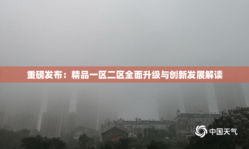 重磅发布：精品一区二区全面升级与创新发展解读
