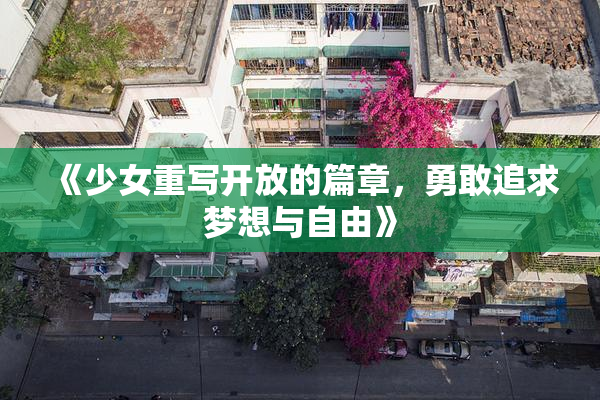 《少女重写开放的篇章，勇敢追求梦想与自由》
