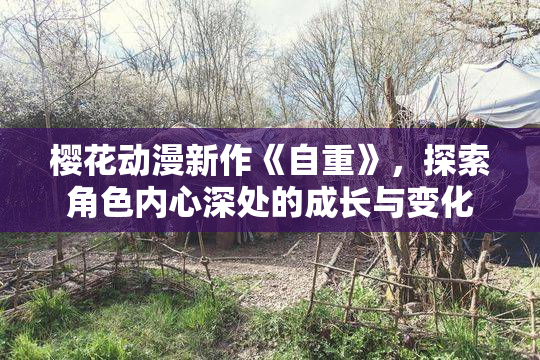 樱花动漫新作《自重》，探索角色内心深处的成长与变化