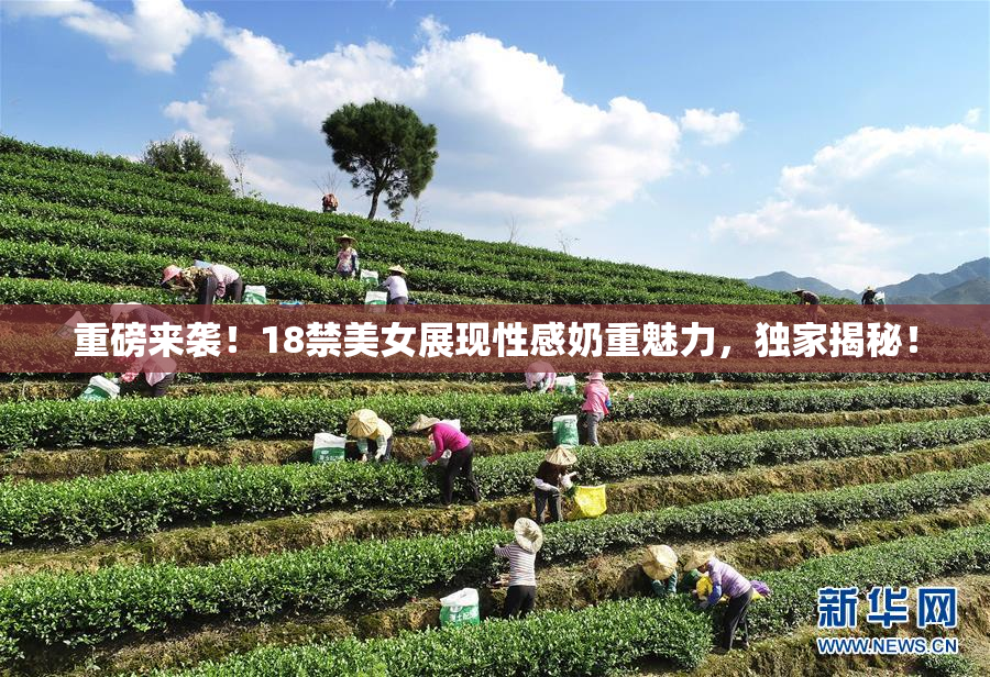 重磅来袭！18禁美女展现性感奶重魅力，独家揭秘！