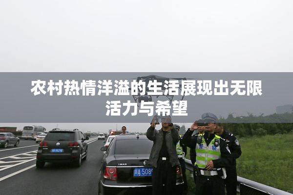 农村热情洋溢的生活展现出无限活力与希望